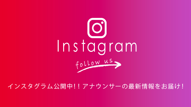Instagram follow us　インスタグラム公開中！！アナウンサーの最新情報をお届け！