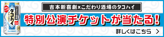 「よしもと新喜劇×こだわり酒場のタコハイ」キャンペーンは終了しました